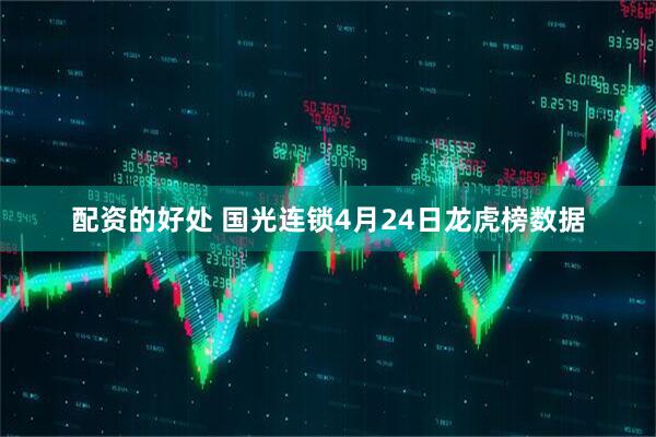 配资的好处 国光连锁4月24日龙虎榜数据