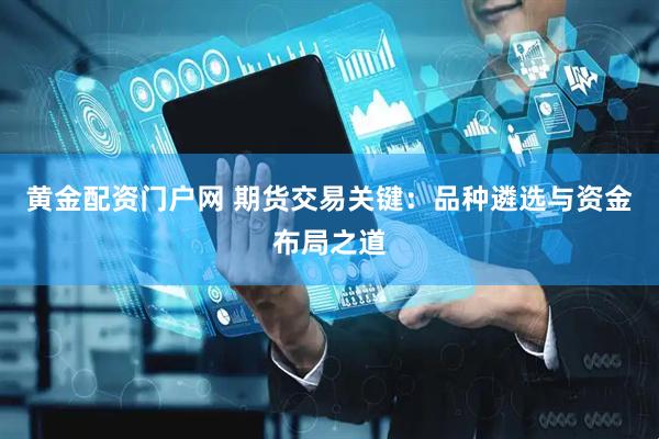 黄金配资门户网 期货交易关键：品种遴选与资金布局之道