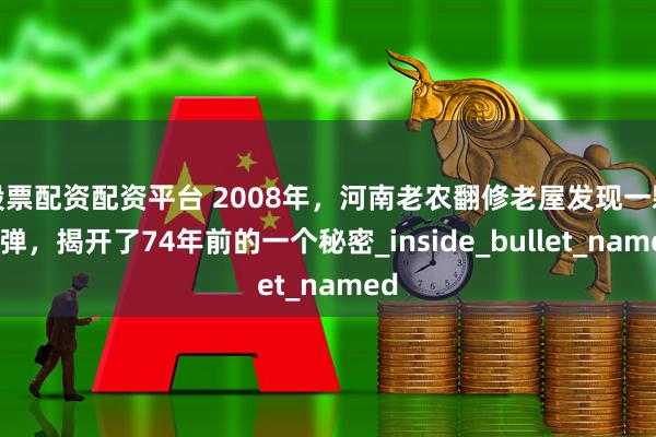 股票配资配资平台 2008年,河南老农翻修老屋发现一颗子弹,揭开了74年前的一个秘密_inside_bullet_named