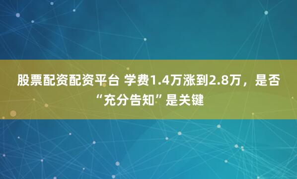 股票配资配资平台 学费1.4万涨到2.8万，是否“充分告知”是关键