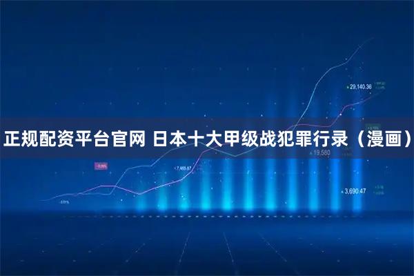 正规配资平台官网 日本十大甲级战犯罪行录(漫画)