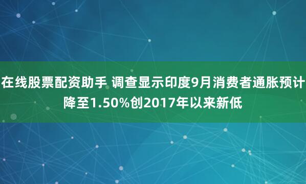在线股票配资助手 调查显示印度9月消费者通胀预计降至1.50%创2017年以来新低